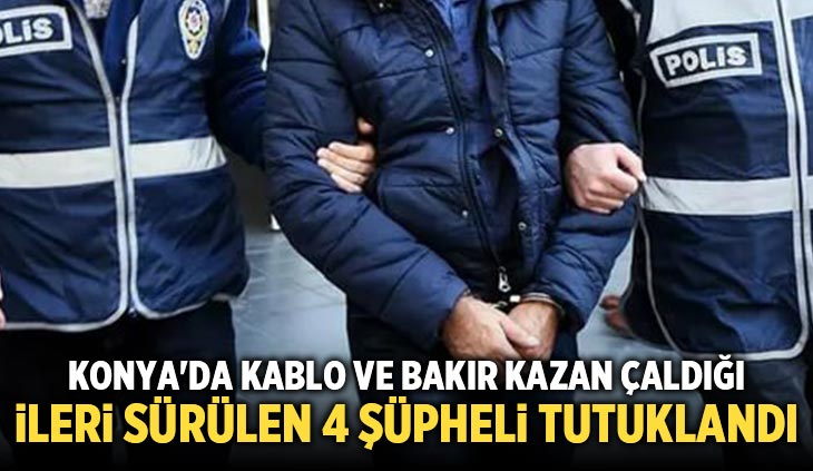 Konya’da kablo ve bakır kazan çaldığı ileri sürülen 4 şüpheli tutuklandı