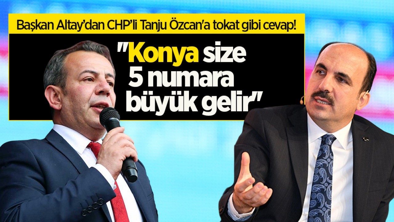 Başkan Altay’dan CHP’li Tanju Özcan’a tokat gibi cevap! ”Konya size 5 numara büyük gelir”