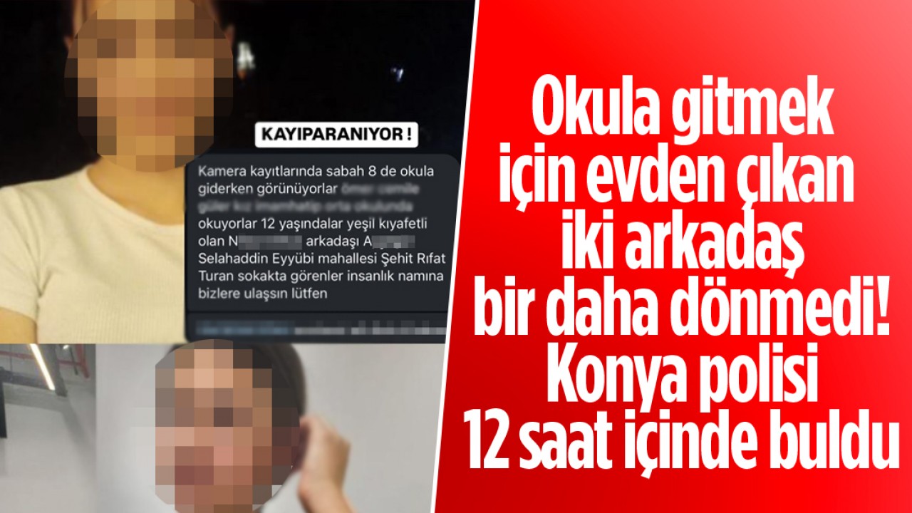 Okula gitmek için evden çıkan iki arkadaş bir daha dönmedi! Konya polisi 12 saat içinde buldu