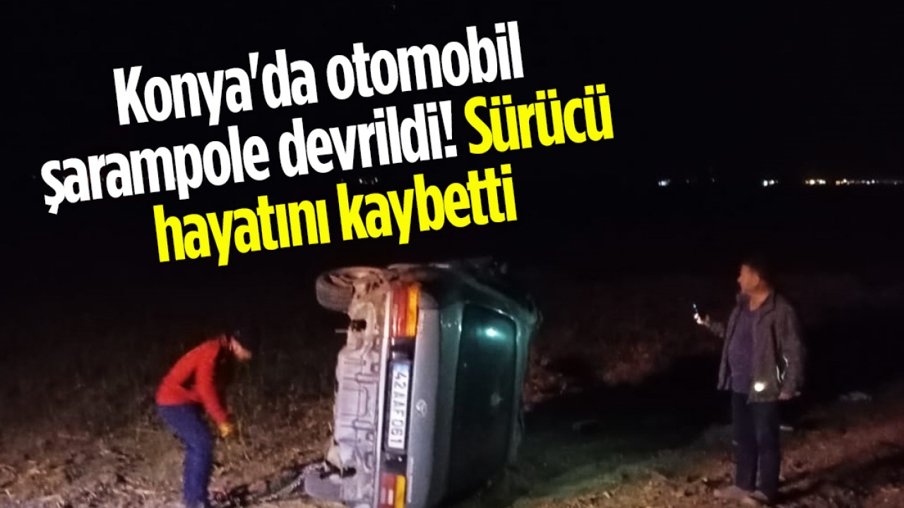 Konya'da otomobil şarampole devrildi! Sürücü hayatını kaybetti