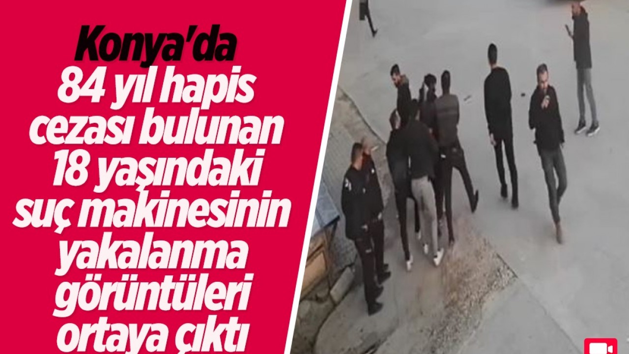 Konya’da 84 yıl hapis cezası bulunan 18 yaşındaki suç makinesinin yakalanma görüntüleri ortaya çıktı