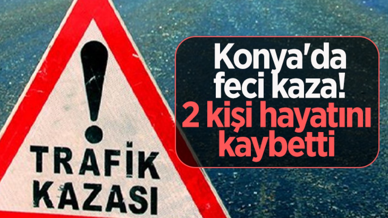 Konya'da feci kaza! 2 kişi hayatını kaybetti