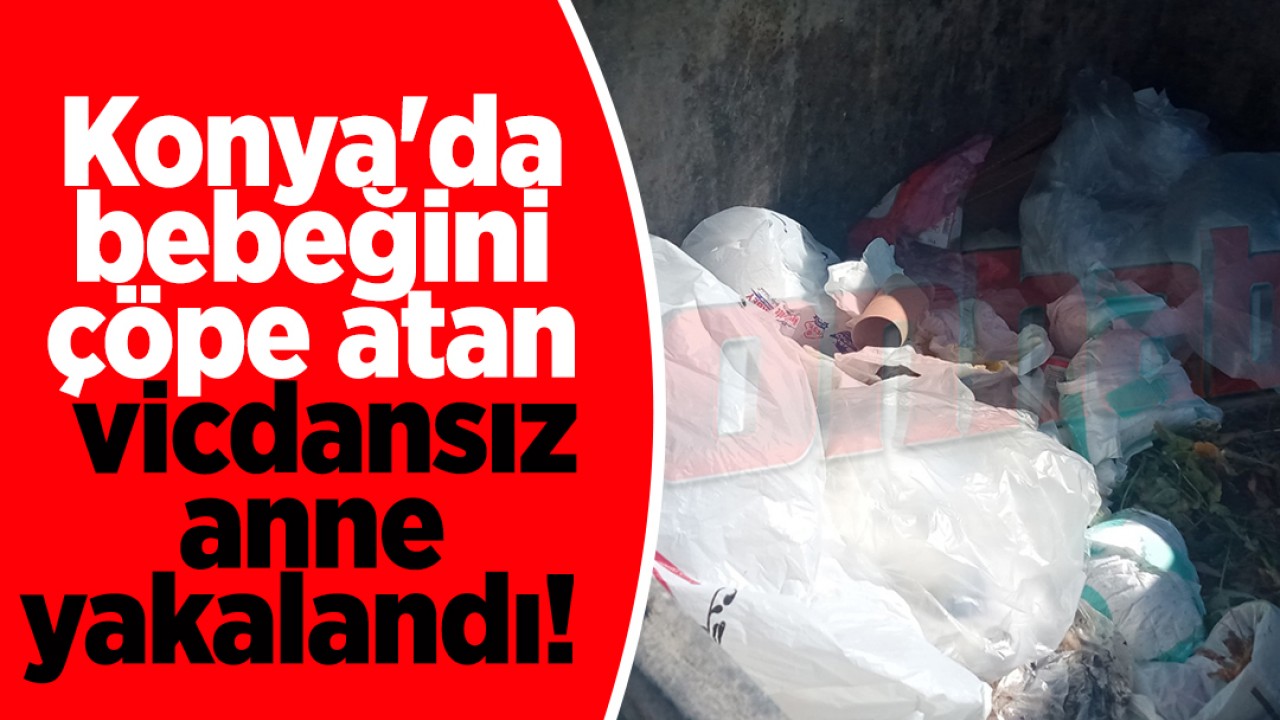 Konya'da bebeğini çöpe atan vicdansız anne yakalandı!