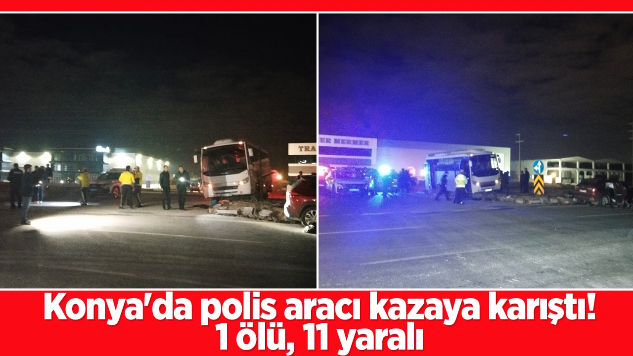 Konya'da polis aracı kazaya karıştı! 1 ölü, 11 yaralı