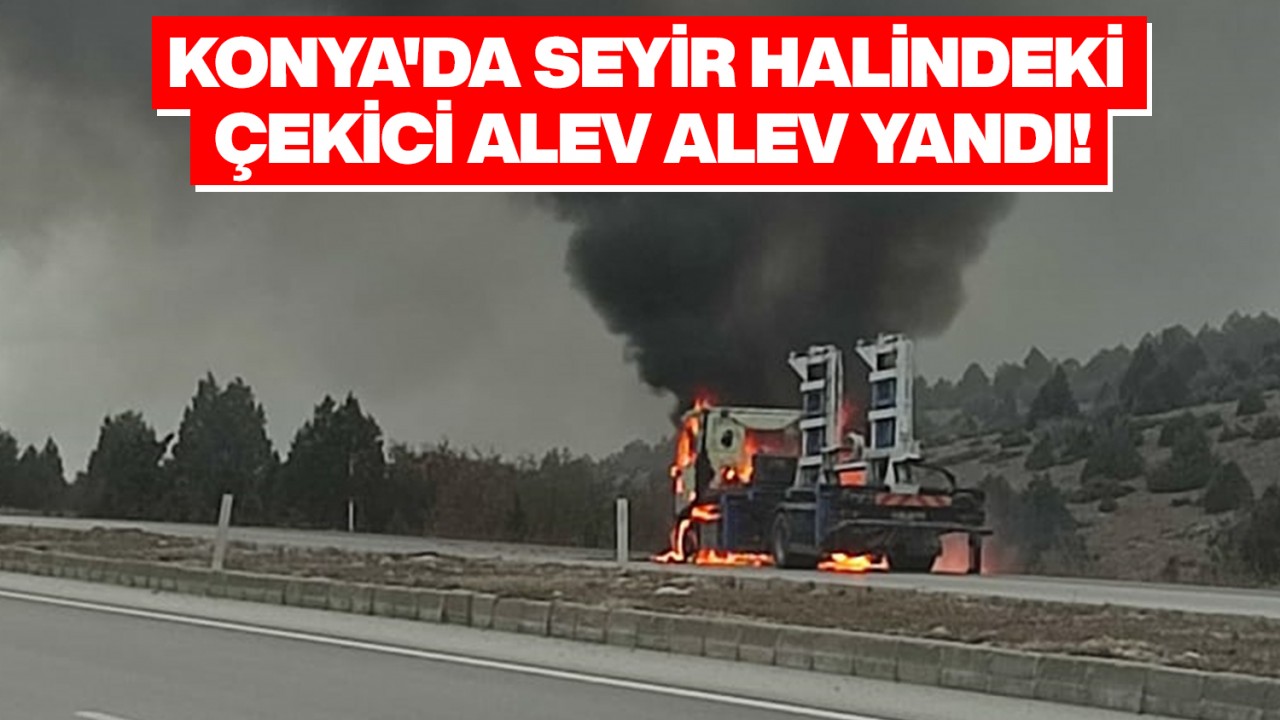 Konya'da seyir halindeki çekici alev alev yandı!