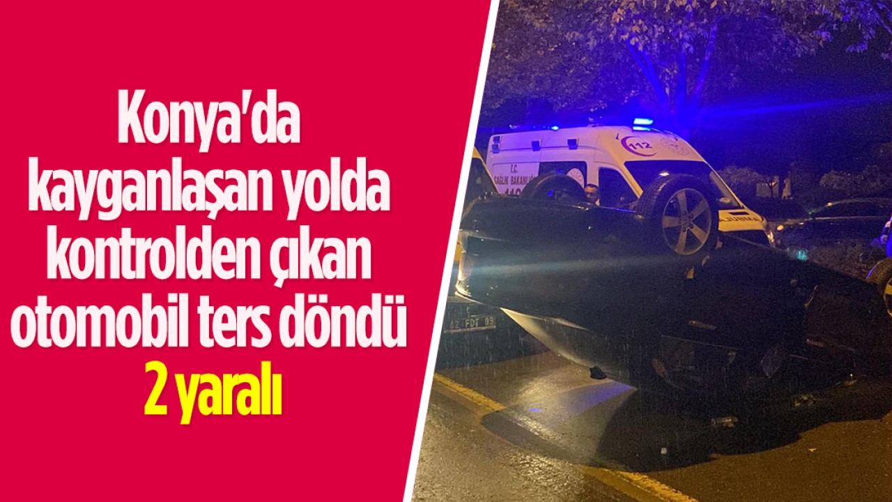 Konya'da kayganlaşan yolda kontrolden çıkan araç ters döndü: 2 yaralı