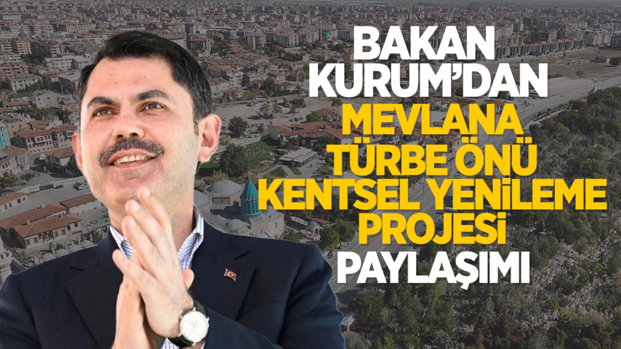 Bakan Kurum’dan “Mevlana Türbe Önü Kentsel Yenileme Projesi” paylaşımı