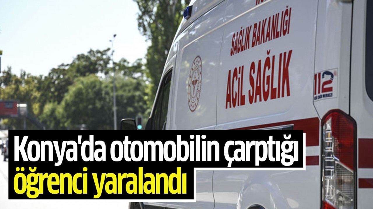 Konya'da otomobilin çarptığı öğrenci yaralandı