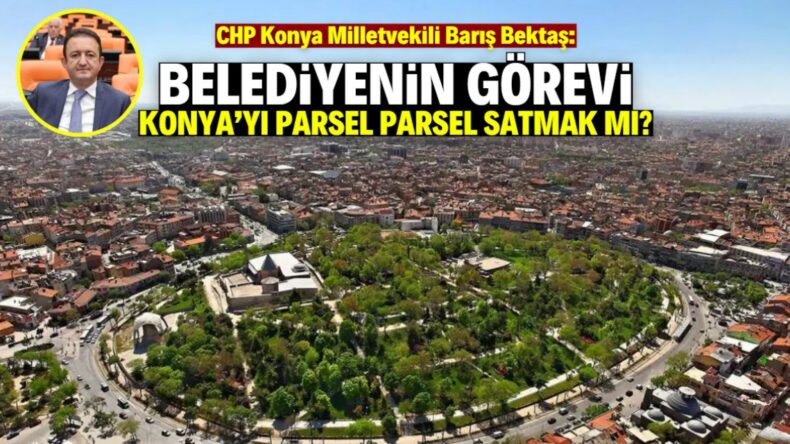 Konya parsel parsel satılıyor mu? Barış Bektaş TBMM’de ateş püskürdü